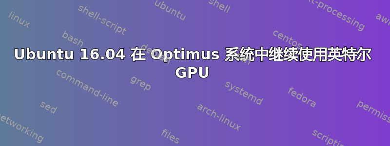 Ubuntu 16.04 在 Optimus 系统中继续使用英特尔 GPU