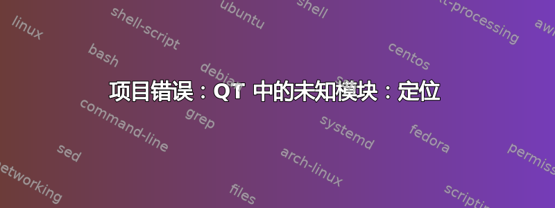 项目错误：QT 中的未知模块：定位