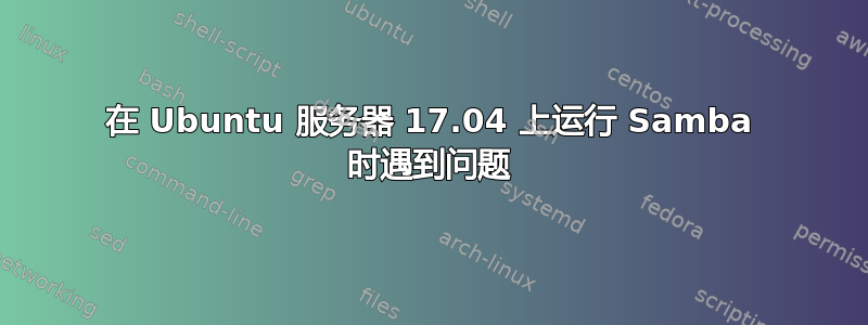 在 Ubuntu 服务器 17.04 上运行 Samba 时遇到问题