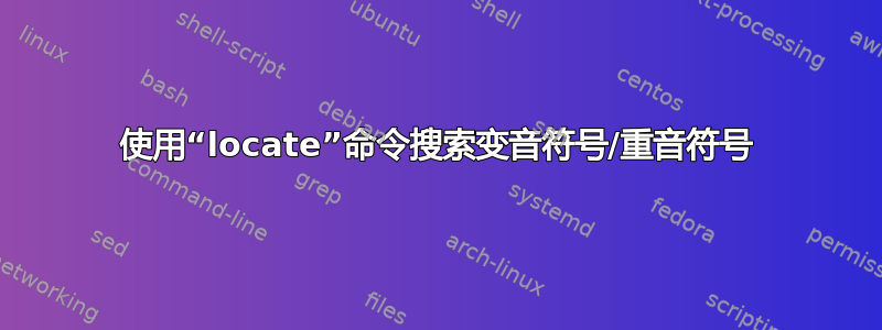 使用“locate”命令搜索变音符号/重音符号