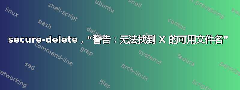 secure-delete，“警告：无法找到 X 的可用文件名”