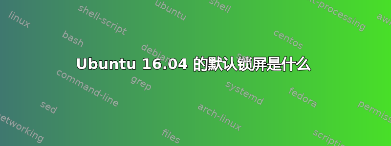 Ubuntu 16.04 的默认锁屏是什么