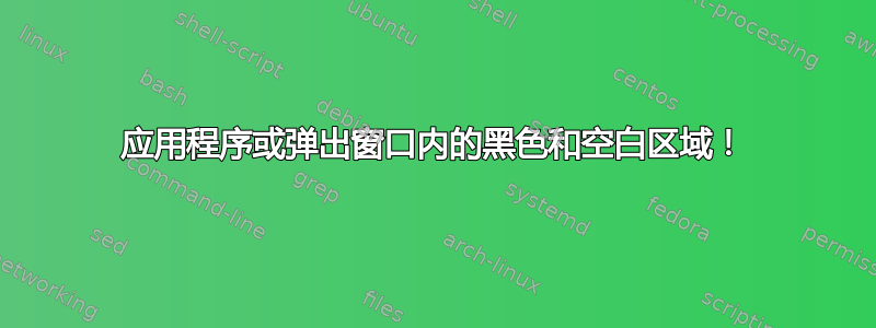 应用程序或弹出窗口内的黑色和空白区域！