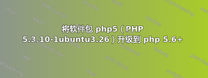 将软件包 php5（PHP 5.3.10-1ubuntu3.26）升级到 php 5.6+