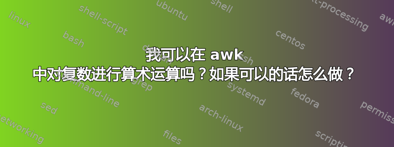 我可以在 awk 中对复数进行算术运算吗？如果可以的话怎么做？