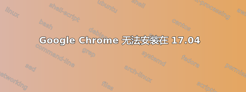 Google Chrome 无法安装在 17.04 