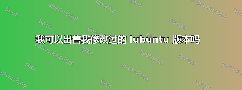 我可以出售我修改过的 lubuntu 版本吗 