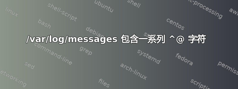 /var/log/messages 包含一系列 ^@ 字符 