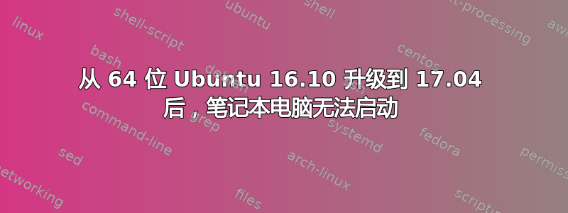 从 64 位 Ubuntu 16.10 升级到 17.04 后，笔记本电脑无法启动