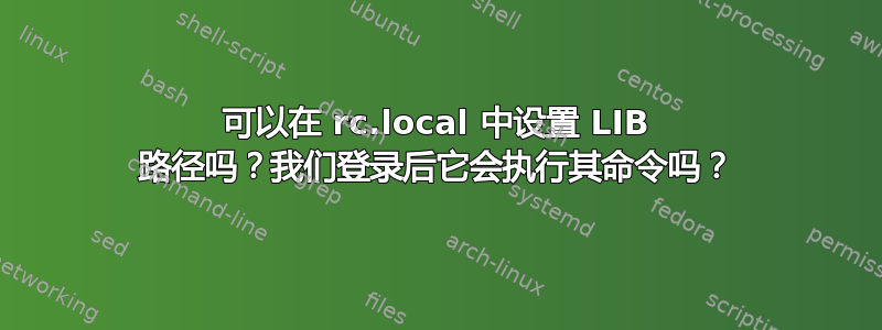 可以在 rc.local 中设置 LIB 路径吗？我们登录后它会执行其命令吗？