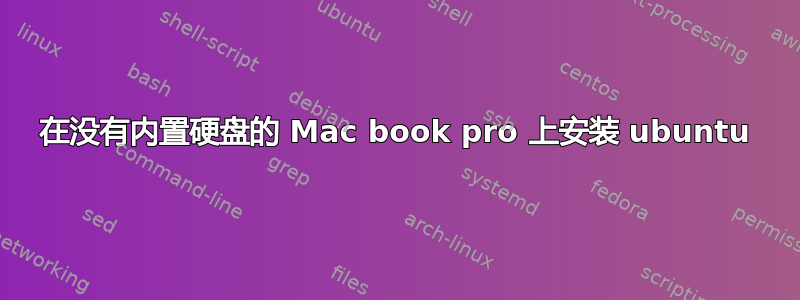 在没有内置硬盘的 Mac book pro 上安装 ubuntu