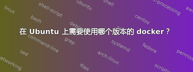 在 Ubuntu 上需要使用哪个版本的 docker？