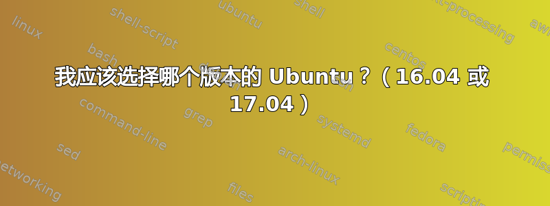 我应该选择哪个版本的 Ubuntu？（16.04 或 17.04）