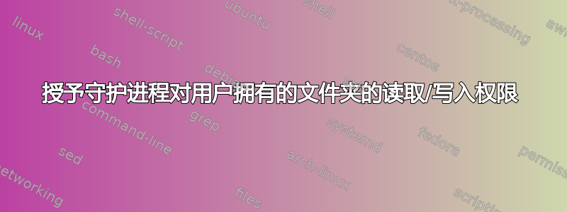 授予守护进程对用户拥有的文件夹的读取/写入权限