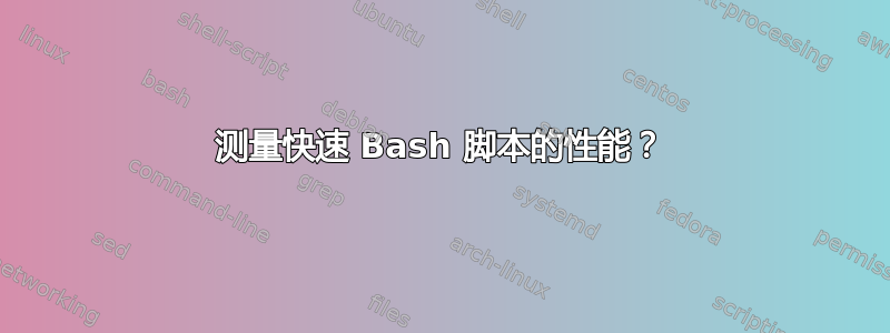 测量快速 Bash 脚本的性能？