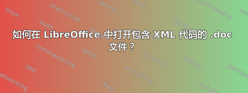 如何在 LibreOffice 中打开包含 XML 代码的 .doc 文件？