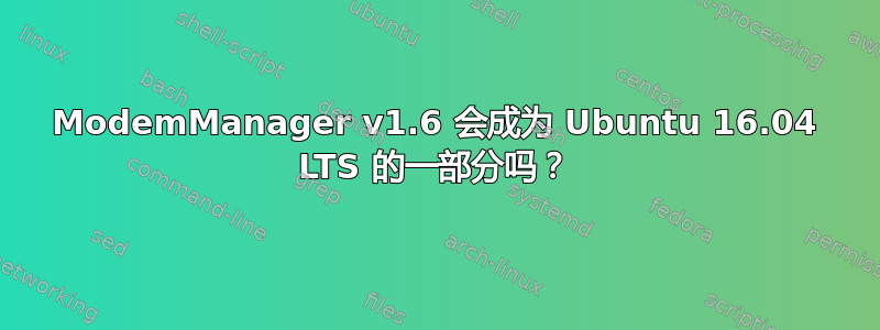 ModemManager v1.6 会成为 Ubuntu 16.04 LTS 的一部分吗？