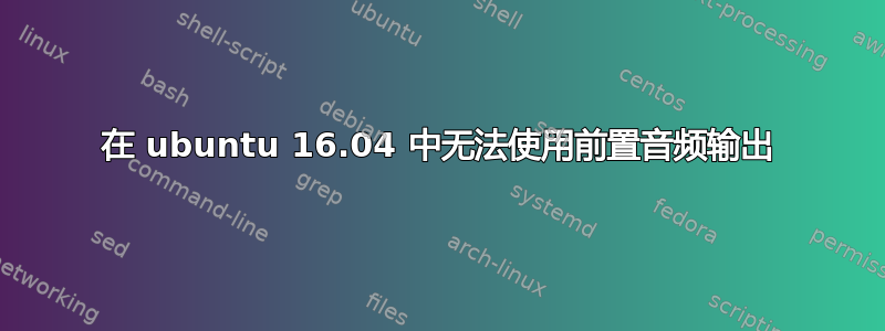 在 ubuntu 16.04 中无法使用前置音频输出