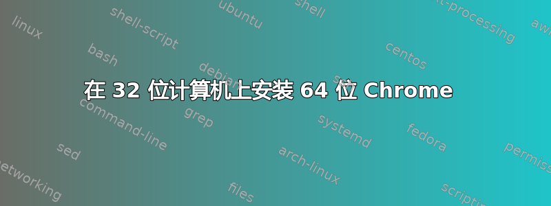 在 32 位计算机上安装 64 位 Chrome 