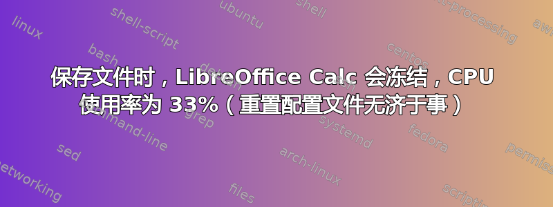 保存文件时，LibreOffice Calc 会冻结，CPU 使用率为 33%（重置配置文件无济于事）