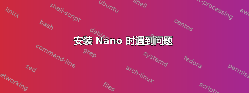 安装 Nano 时遇到问题