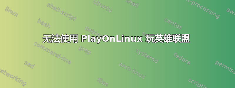 无法使用 PlayOnLinux 玩英雄联盟