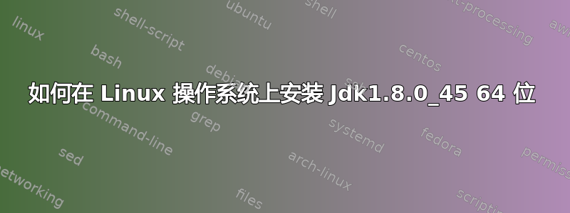 如何在 Linux 操作系统上安装 Jdk1.8.0_45 64 位