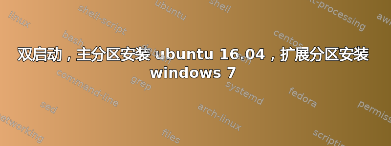 双启动，主分区安装 ubuntu 16.04，扩展分区安装 windows 7