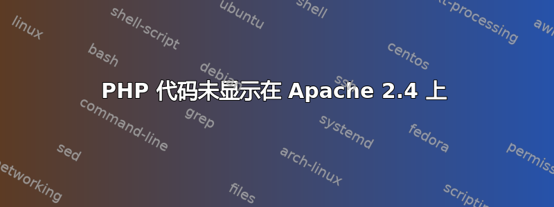 PHP 代码未显示在 Apache 2.4 上