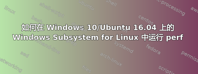 如何在 Windows 10/Ubuntu 16.04 上的 Windows Subsystem for Linux 中运行 perf