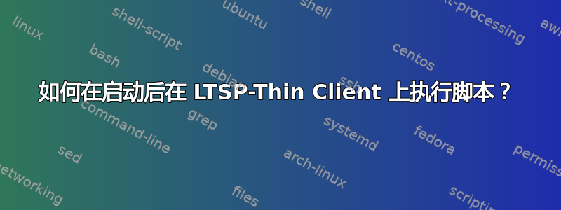 如何在启动后在 LTSP-Thin Client 上执行脚本？