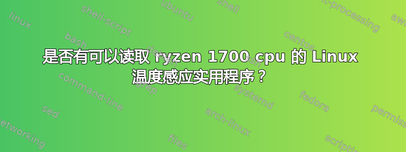 是否有可以读取 ryzen 1700 cpu 的 Linux 温度感应实用程序？