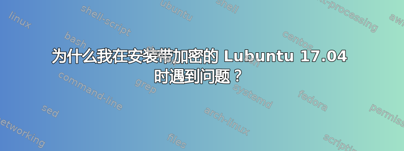 为什么我在安装带加密的 Lubuntu 17.04 时遇到问题？