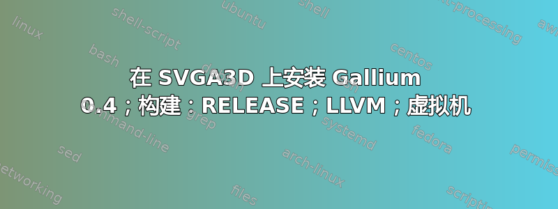 在 SVGA3D 上安装 Gallium 0.4；构建：RELEASE；LLVM；虚拟机