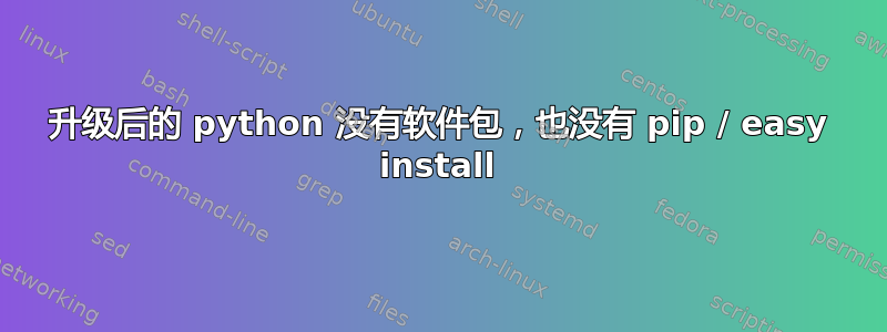 升级后的 python 没有软件包，也没有 pip / easy install