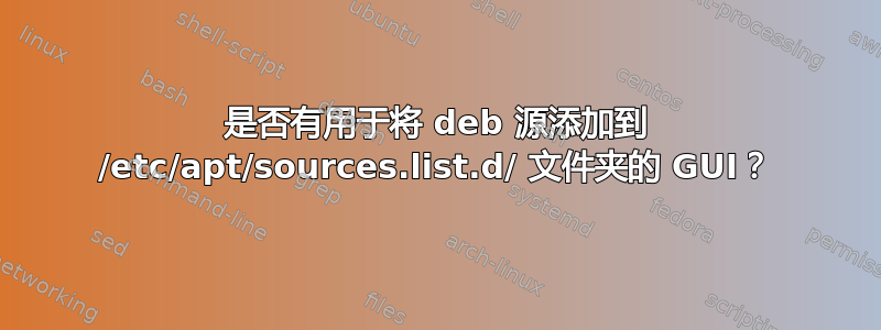 是否有用于将 deb 源添加到 /etc/apt/sources.list.d/ 文件夹的 GUI？