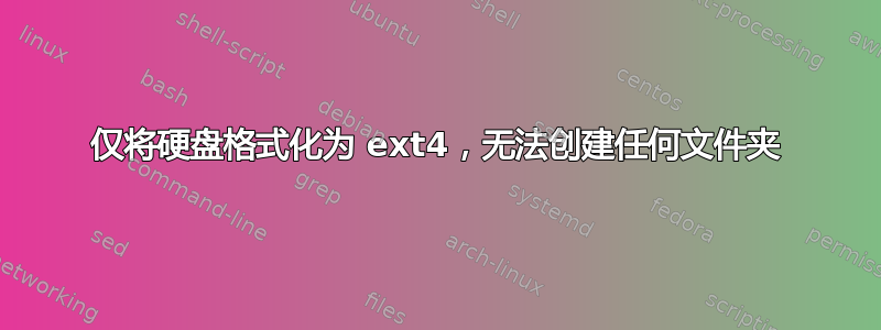 仅将硬盘格式化为 ext4，无法创建任何文件夹