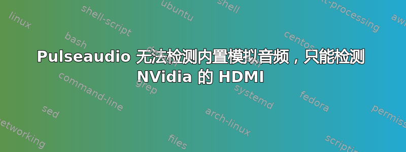 Pulseaudio 无法检测内置模拟音频，只能检测 NVidia 的 HDMI