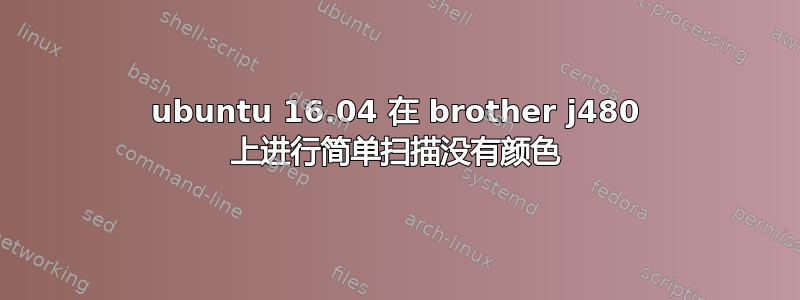 ubuntu 16.04 在 brother j480 上进行简单扫描没有颜色