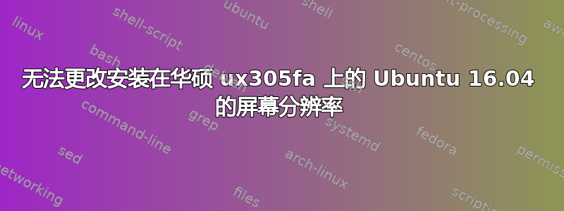 无法更改安装在华硕 ux305fa 上的 Ubuntu 16.04 的屏幕分辨率