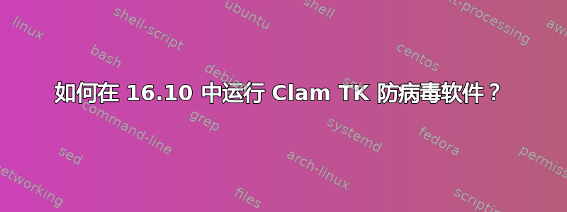 如何在 16.10 中运行 Clam TK 防病毒软件？