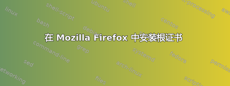 在 Mozilla Firefox 中安装根证书