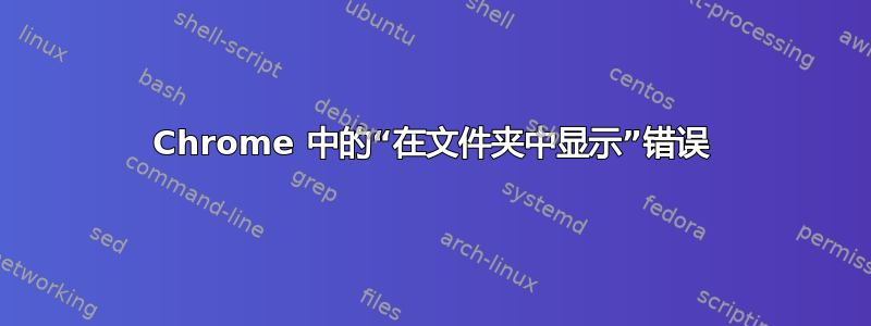 Chrome 中的“在文件夹中显示”错误