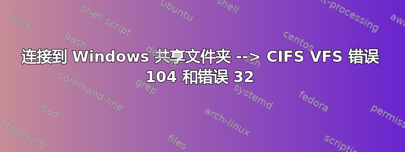 连接到 Windows 共享文件夹 --> CIFS VFS 错误 104 和错误 32