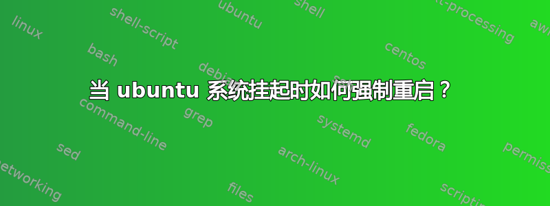 当 ubuntu 系统挂起时如何强制重启？