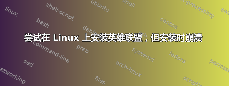 尝试在 Linux 上安装英雄联盟，但安装时崩溃