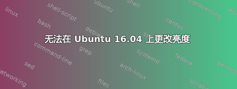 无法在 Ubuntu 16.04 上更改亮度