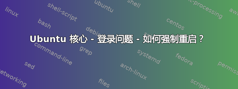 Ubuntu 核心 - 登录问题 - 如何强制重启？