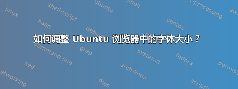 如何调整 Ubuntu 浏览器中的字体大小？