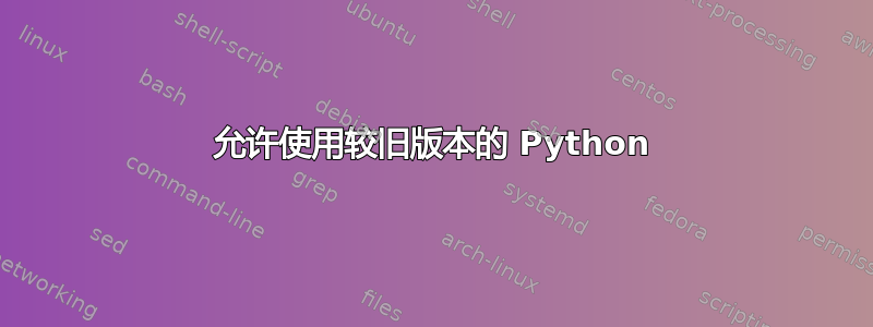 允许使用较旧版本的 Python